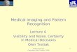 MIPR Lecture 4 Copyright Oleh Tretiak, 2004 1 Medical Imaging and Pattern Recognition Lecture 4 Visibility and Noise, Certainty in Medical Decisions Oleh