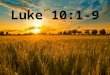 Luke 10:1-9. Luke 9:2 (ESV) He sent them out to proclaim the kingdom of God and to heal. Luke 9:6 (ESV) They departed and went through the villages, preaching
