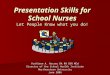 Presentation Skills for School Nurses Let People Know what you do! Kathleen A. Hassey BA RN BSN MEd Director of the School Health Institute Northeastern