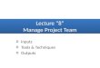 Lecture “8” Manage Project Team o Inputs o Tools & Techniques o Outputs