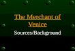 The Merchant of Venice Sources/Background Sources First performed in 1597 First published version of play published in 1600 Merchant is not an original