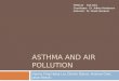 ASTHMA AND AIR POLLUTION Danny Ting Hong Liu, Derick Oduro, Antony Choi, Jakov Krezic PHM142 Fall 2015 Coordinator: Dr. Jeffrey Henderson Instructor: Dr