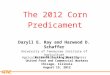 APCA The 2012 Corn Predicament Daryll E. Ray and Harwood D. Schaffer University of Tennessee Institute of Agriculture Agricultural Policy Analysis Center