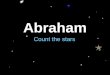 Abraham Count the stars. Starting with one man I will make you into a great nation I will bless you I will make your name great You will be a blessing