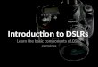 Introduction to DSLRs Learn the basic components of DSLR cameras