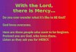 With the Lord, there is Mercy… Do you ever wonder what it’s like to BE God? God loves everyone. Here are three people who want to be forgiven. Pretend