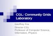 CGL: Community Grids Laboratory Geoffrey Fox Director CGL Professor of Computer Science, Informatics, Physics