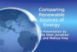 Comparing Renewable Sources of Energy A Presentation by Jinita Shah, Jonathan Li, and Melissa King