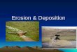 Erosion & Deposition. EROSION Erosion= movement of sediment by ice, wind, water, or gravity Is erosion constructive, destructive, or both? Why?
