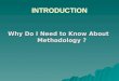 INTRODUCTION Why Do I Need to Know About Methodology ?