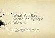 What You Say Without Saying a Word… Co mmunication in Libraries