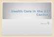 Health Care in the 21 st Century Health Care in the 21 st Century By: Marcus Hall
