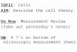 TOPIC: Cells AIM: Describe the cell theory. Do Now: Measurement Review (Take out yesterday’s notes) HW: 4 ?’s on bottom of microscopic measurement sheet