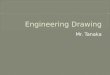 Mr. Tanaka.  Why are engineering drawings important?  What kinds of drawings are most useful to engineers and why?
