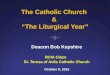 The Catholic Church & “The Liturgical Year” Deacon Bob Kepshire RCIA Class St. Teresa of Avila Catholic Church October 8, 2015