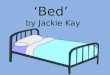 ‘Bed’ by Jackie Kay. The Title: ‘Bed’ Dictionary definition: a piece of furniture upon which or within which a person sleeps, rests, or stays when not