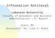 Information Retrieval Lebanese University Faculty of Economics and Business Administration – 1 st Branch Class: M1 Instructor: Dr. Lina A. Nimri 1