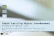 Rapid Learning Object Development Reusability of Templates + Code Bill Muirhead, Liesel Knaack, Brad Carson, Robin Kay + Erin Banit University of Ontario