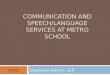 COMMUNICATION AND SPEECH/LANGUAGE SERVICES AT METRO SCHOOL Stephanie Dorton, SLP 9/16/14