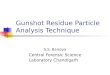 Gunshot Residue Particle Analysis Technique S.S. Baisoya Central Forensic Science Laboratory Chandigarh
