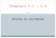 REVIEW OF FACTORING Chapters 5.1 – 5.6. Factors Factors are numbers or variables that are multiplied in a multiplication problem. Factor an expression