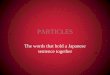 PARTICLES The words that hold a Japanese sentence together