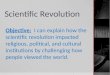 Scientific Revolution Objective: I can explain how the scientific revolution impacted religious, political, and cultural institutions by challenging how