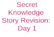 Secret Knowledge Story Revision: Day 1. Today, you will need: 1.Paper copy of your Secret Knowledge story; 2.A correcting pen or pencil – not blue or