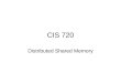CIS 720 Distributed Shared Memory. Shared Memory Shared memory programs are easier to write Multiprocessor systems Message passing systems: - no physically