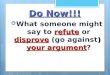 Do Now!!! refutedisprove ) your argument  What someone might say to refute or disprove (go against) your argument?