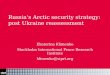 11-11-07Footer Russia’s Arctic security strategy: post Ukraine reassessment Ekaterina Klimenko Stockholm International Peace Research Institute klimenko@sipri.org