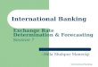 International Banking Exchange Rate Determination & Forecasting Session 7 --Hilla Shahpur Maneckji