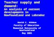 Teacher supply and demand: An analysis of current developments in Newfoundland and Labrador David C. Dibbon Faculty of Education Memorial University of