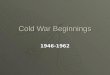 Cold War Beginnings 1946-1962. What was the Cold War? Cold War?Cold War? ïµ The time period between 1945- 1991 when the United States and the Soviet Union