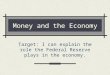Money and the Economy Target: I can explain the role the Federal Reserve plays in the economy