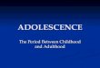 ADOLESCENCE The Period Between Childhood and Adulthood