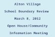 Alton Village School Boundary Review March 8, 2012 Open House/Community Information Meeting 1