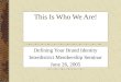This Is Who We Are! Defining Your Brand Identity Interdistrict Membership Seminar June 26, 2005