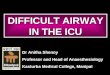 DIFFICULT AIRWAY IN THE ICU Dr Anitha Shenoy Professor and Head of Anaesthesiology Kasturba Medical College, Manipal