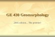 GE 430 Geomorphology 2005 edition... The premier!