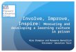 Involve, Improve, Inspire: Measuring and developing a learning culture in prison Nina Champion and Morwenna Bennallick Prisoners’ Education Trust