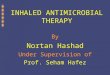 INHALED ANTIMICROBIAL THERAPY By Nortan Hashad Under Supervision of Prof. Seham Hafez