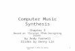 Copyright © 2011 by Denny Lin1 Computer Music Synthesis Chapter 3 Based on “Excerpt from Designing Sound” by Andy Farnell Slides by Denny Lin