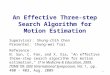 An Effective Three-step Search Algorithm for Motion Estimation Supervisor ： Shung-chih Chen Presenter ： Chung-wei Tsai 1 Reference ： N. Sun, C. Fan, and