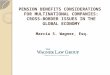 Marcia S. Wagner, Esq. PENSION BENEFITS CONSIDERATIONS FOR MULTINATIONAL COMPANIES: CROSS-BORDER ISSUES IN THE GLOBAL ECONOMY