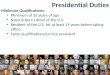 Presidential Duties Minimum Qualifications: Minimum of 35 years of age Natural-born citizen of the U.S. Resident of the U.S. for at least 14 years before