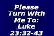 Please Turn With Me To: Luke 23:32-43. ”WHAT ABOUT THE THIEF ON THE CROSS?”