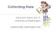 Collecting Data Carol Ann Davis, Ed. D. University of Washington cadavis1@u.washington.edu