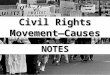 Civil Rights Movement— Causes NOTES. I. The failure of Reconstruction allowed problems that would make the Civil Rights Movement of the 1950’s and 1960’s