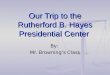 Our Trip to the Rutherford B. Hayes Presidential Center By: Mr. Browning’s Class